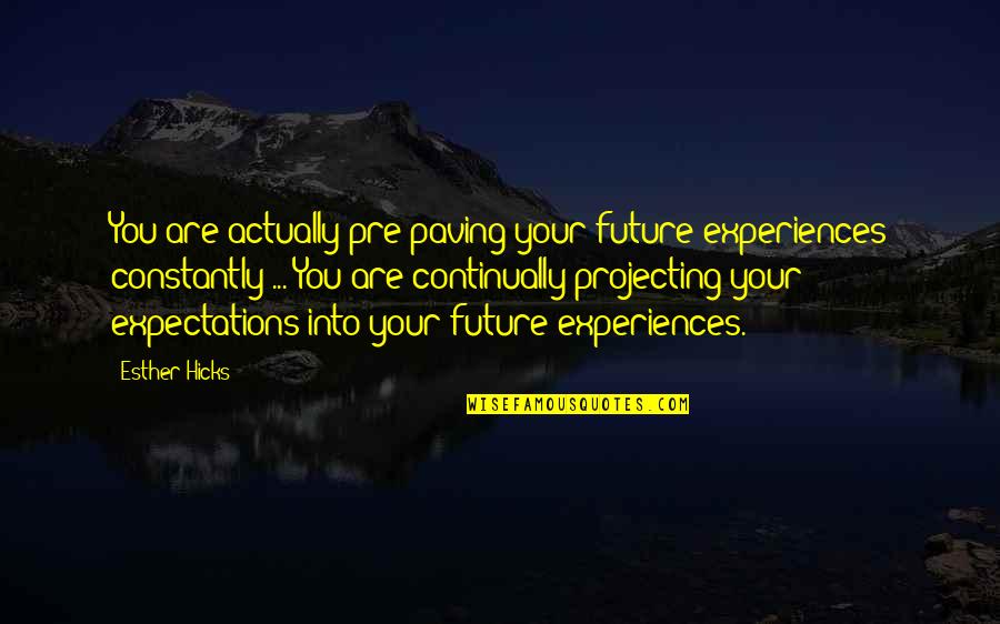 Pre's Quotes By Esther Hicks: You are actually pre-paving your future experiences constantly