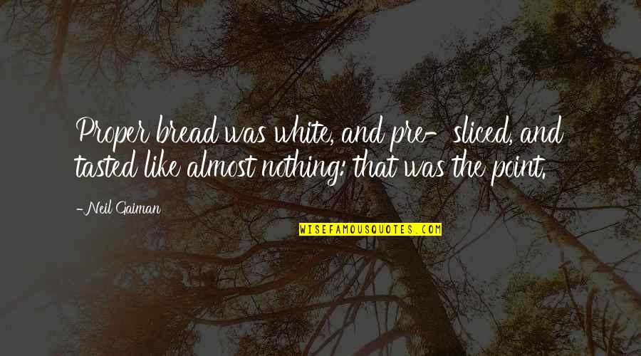 Pre's Quotes By Neil Gaiman: Proper bread was white, and pre-sliced, and tasted