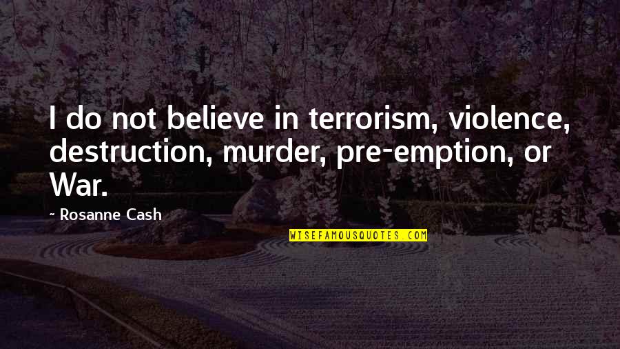 Pre's Quotes By Rosanne Cash: I do not believe in terrorism, violence, destruction,