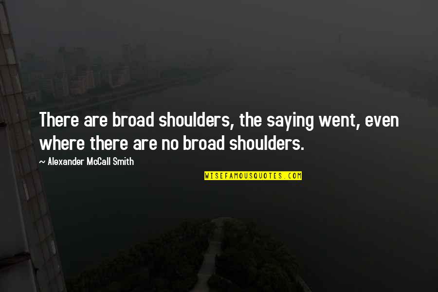 Presagio En Quotes By Alexander McCall Smith: There are broad shoulders, the saying went, even Presagio En Quotes By Alexander McCall Smith: There are broad shoulders, the saying went, even