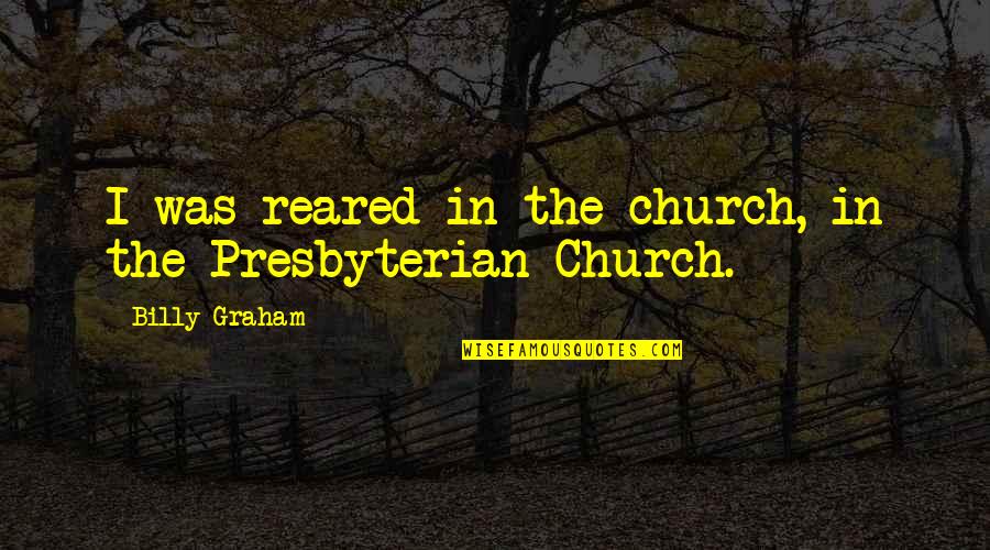 Presbyterian Church Quotes By Billy Graham: I was reared in the church, in the