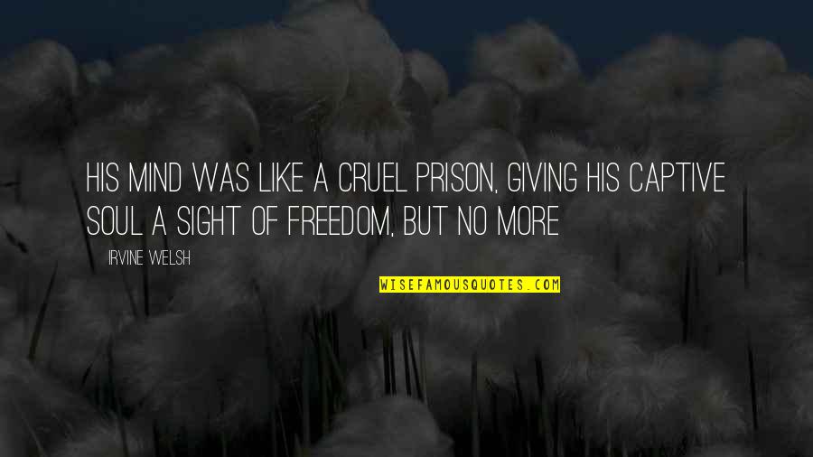 Presbyterians Approve Quotes By Irvine Welsh: His mind was like a cruel prison, giving Presbyterians Approve Quotes By Irvine Welsh: His mind was like a cruel prison, giving