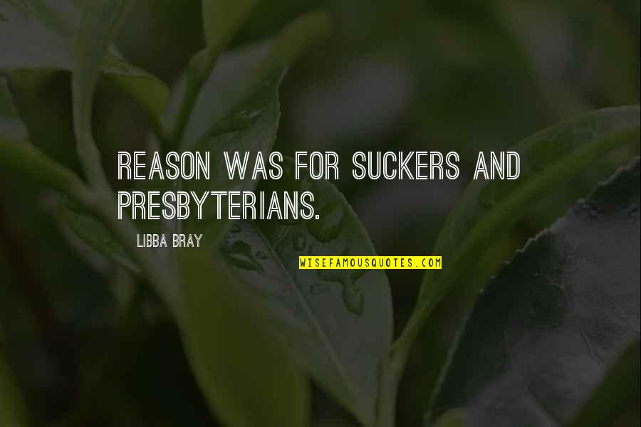 Presbyterians Quotes By Libba Bray: Reason was for suckers and Presbyterians.