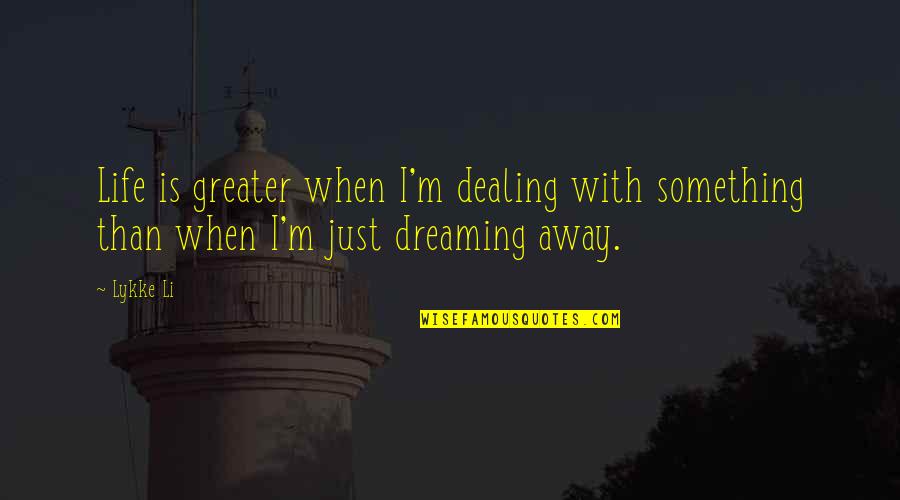 Presbyterians Quotes By Lykke Li: Life is greater when I'm dealing with something