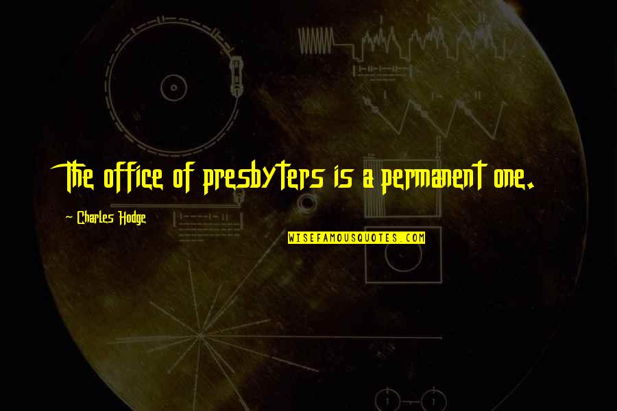 Presbyters Quotes By Charles Hodge: The office of presbyters is a permanent one. Presbyters Quotes By Charles Hodge: The office of presbyters is a permanent one.