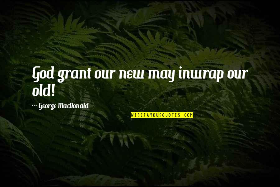 Presbyters Synonyms Quotes By George MacDonald: God grant our new may inwrap our old!