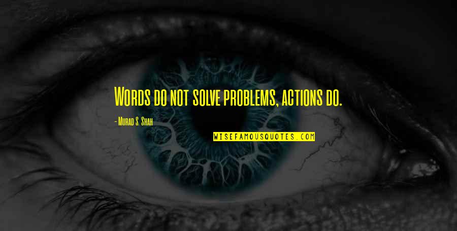 Preschool Back To School Quotes By Murad S. Shah: Words do not solve problems, actions do.