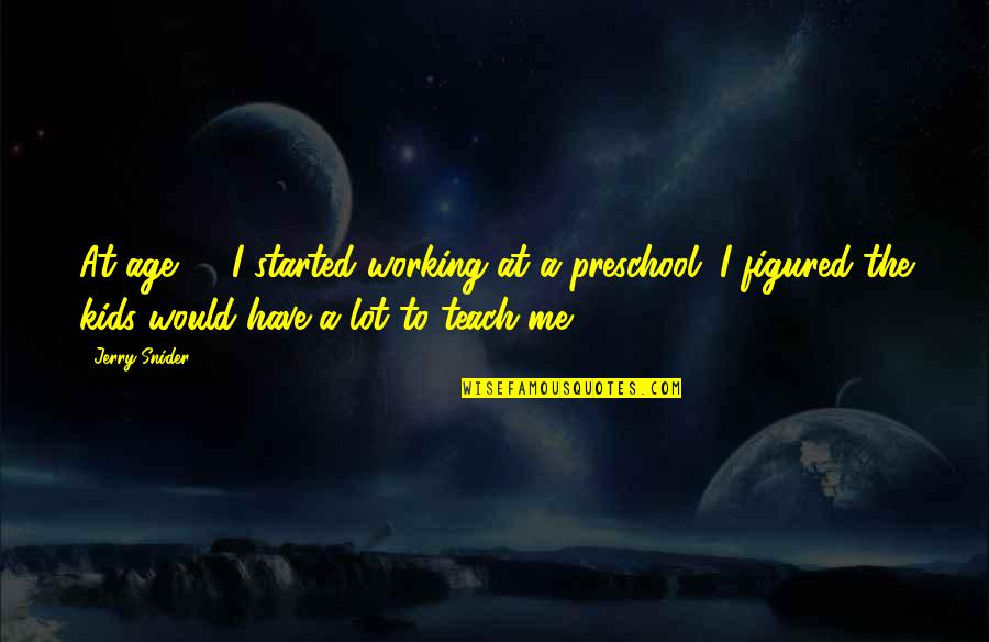 Preschool Quotes By Jerry Snider: At age 64 I started working at a