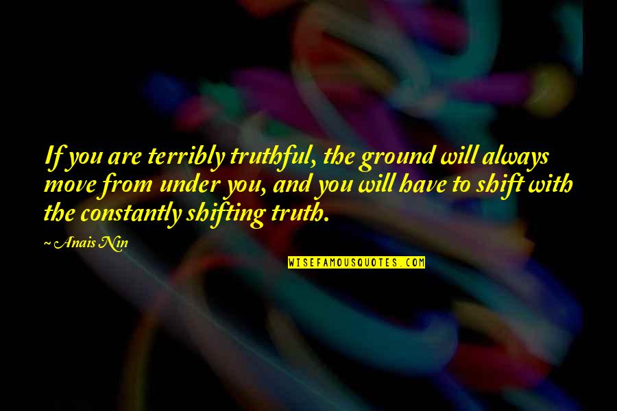 Preschool Science Quotes By Anais Nin: If you are terribly truthful, the ground will Preschool Science Quotes By Anais Nin: If you are terribly truthful, the ground will