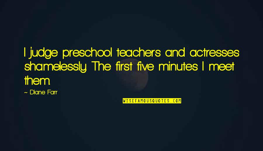Preschool Teachers Quotes By Diane Farr: I judge preschool teachers and actresses shamelessly. The