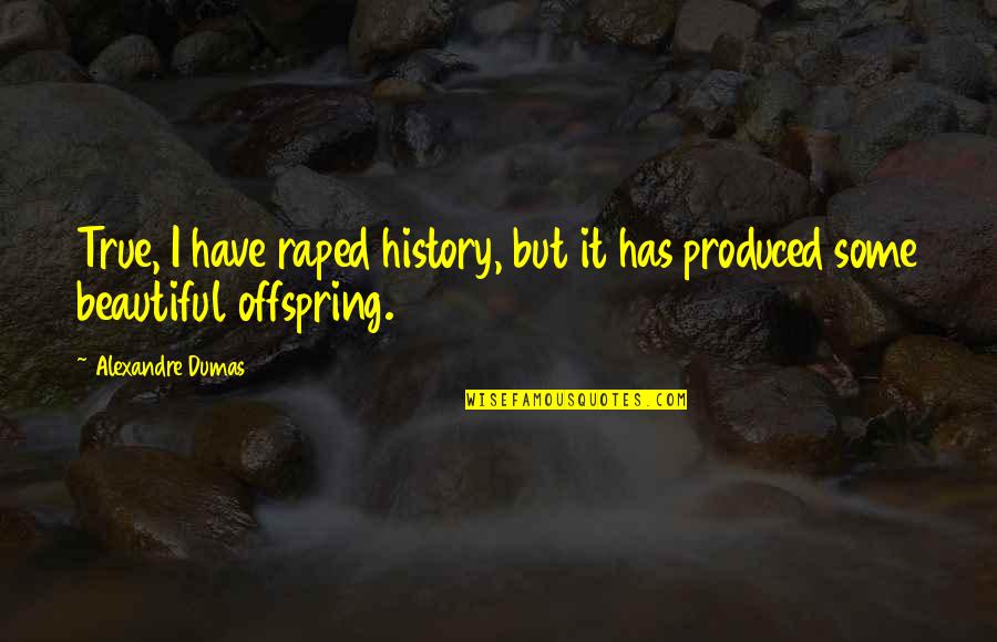 Prescient Medicine Quotes By Alexandre Dumas: True, I have raped history, but it has