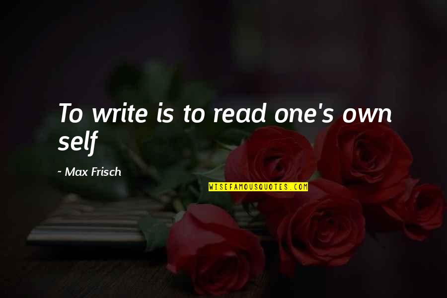 Prescillia Scott Quotes By Max Frisch: To write is to read one's own self Prescillia Scott Quotes By Max Frisch: To write is to read one's own self