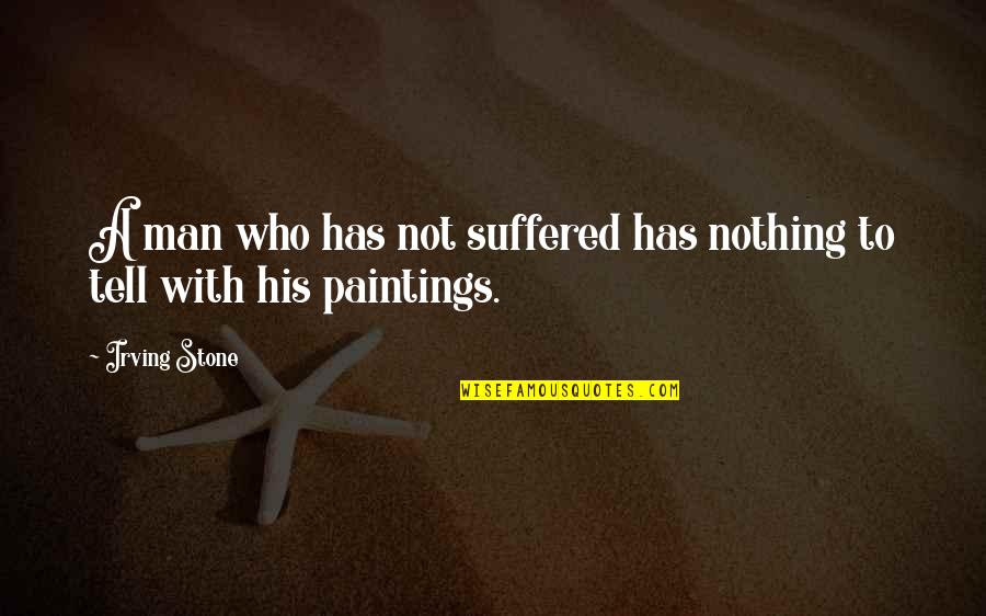 Prescinding Quotes By Irving Stone: A man who has not suffered has nothing