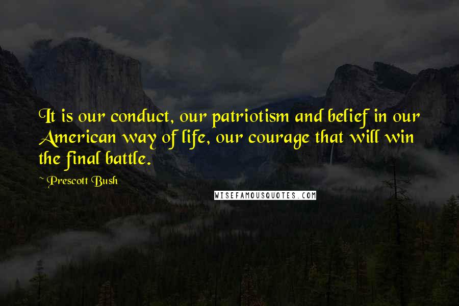 Prescott Bush quotes: It is our conduct, our patriotism and belief in our American way of life, our courage that will win the final battle. Prescott Bush quotes: It is our conduct, our patriotism and belief in our American way of life, our courage that will win the final battle.