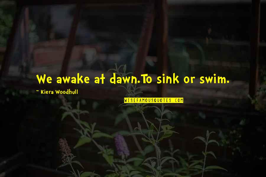 Prescott Bush Quotes By Kiera Woodhull: We awake at dawn.To sink or swim.