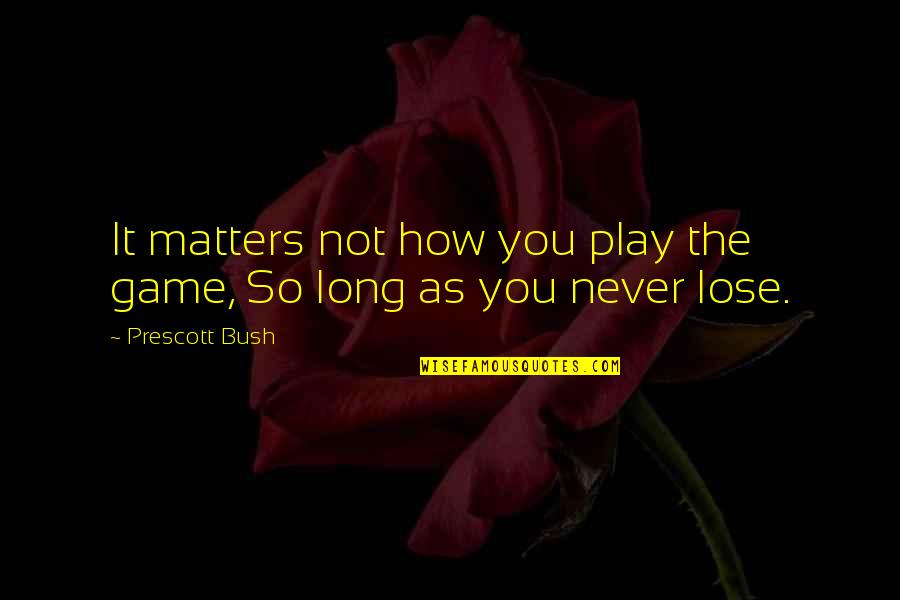 Prescott Bush Quotes By Prescott Bush: It matters not how you play the game,