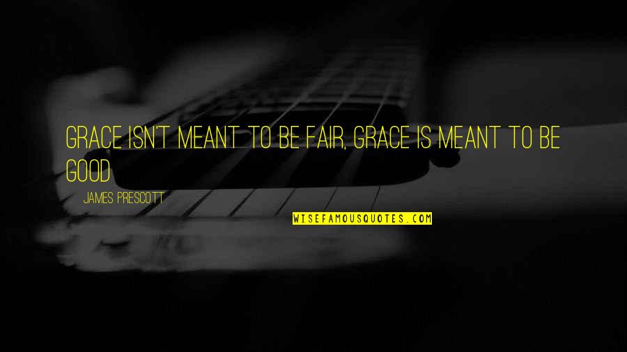 Prescott Quotes By James Prescott: Grace isn't meant to be fair, grace is