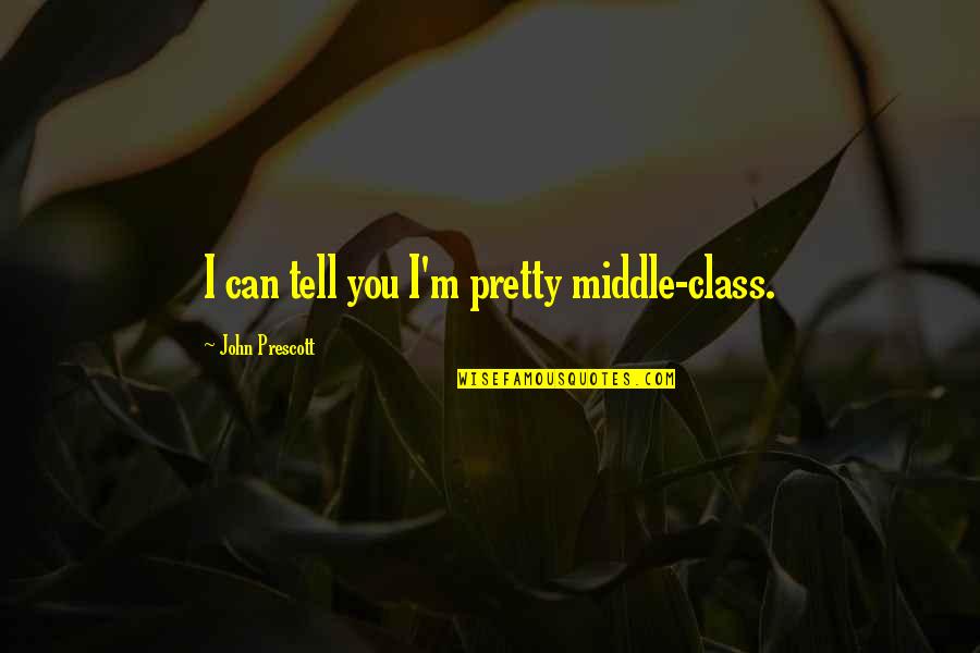Prescott Quotes By John Prescott: I can tell you I'm pretty middle-class.