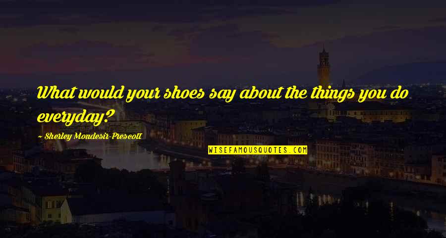 Prescott Quotes By Sherley Mondesir-Prescott: What would your shoes say about the things