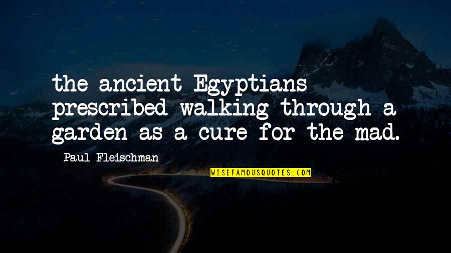 Prescribed Quotes By Paul Fleischman: the ancient Egyptians prescribed walking through a garden