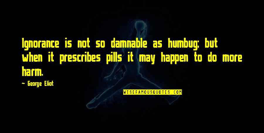 Prescribes Quotes By George Eliot: Ignorance is not so damnable as humbug; but