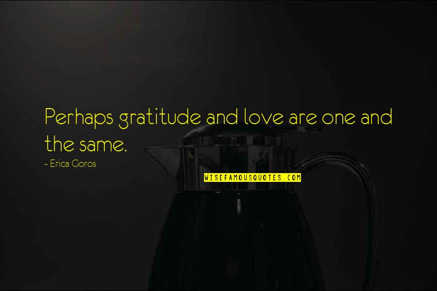 Prescription For Happiness Quotes By Erica Goros: Perhaps gratitude and love are one and the