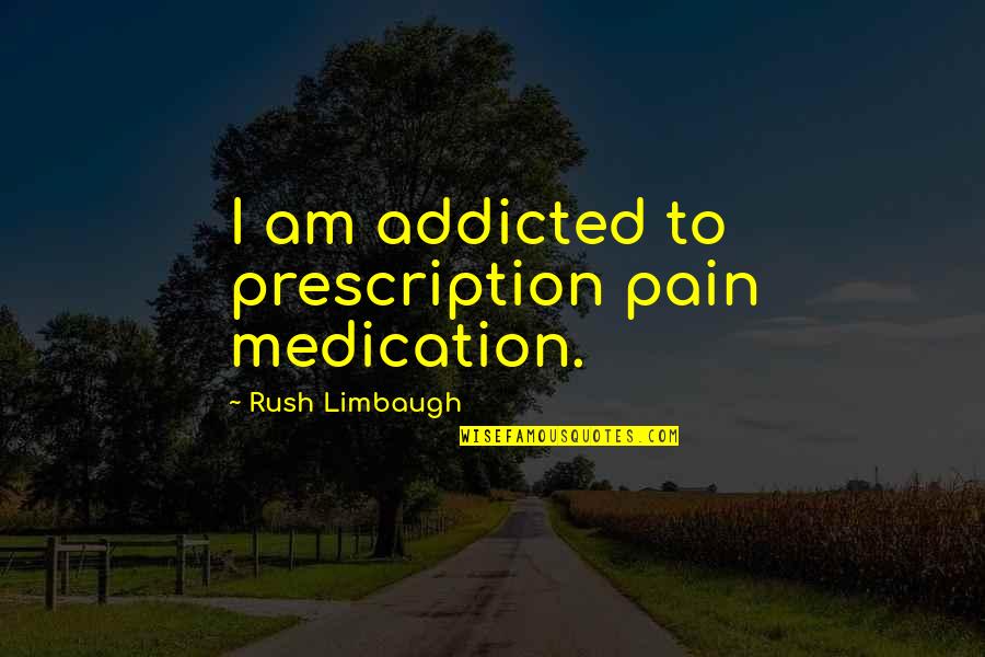 Prescription Medication Quotes By Rush Limbaugh: I am addicted to prescription pain medication.