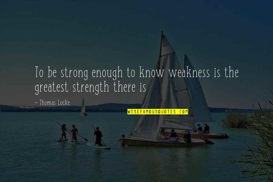 Prescription Pill Addiction Quotes By Thomas Locke: To be strong enough to know weakness is