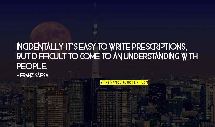 Prescriptions Plus Quotes By Franz Kafka: Incidentally, it's easy to write prescriptions, but difficult