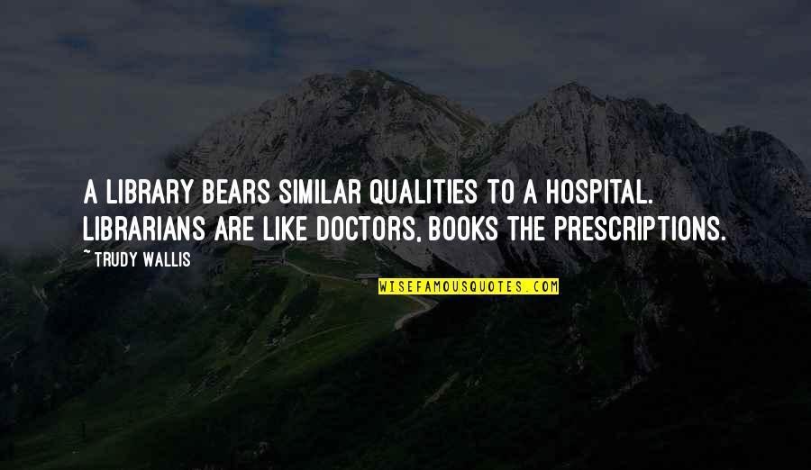 Prescriptions Quotes By Trudy Wallis: A library bears similar qualities to a hospital.