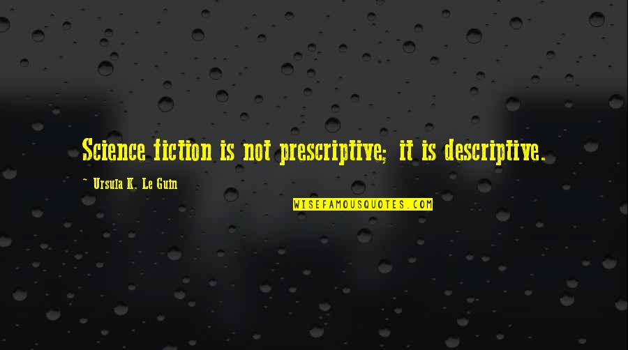 Prescriptive Versus Descriptive Quotes By Ursula K. Le Guin: Science fiction is not prescriptive; it is descriptive.