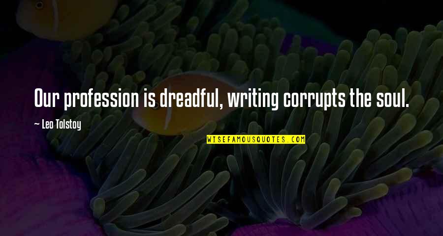 Prescriptivism Prescriptive Grammar Quotes By Leo Tolstoy: Our profession is dreadful, writing corrupts the soul. Prescriptivism Prescriptive Grammar Quotes By Leo Tolstoy: Our profession is dreadful, writing corrupts the soul.