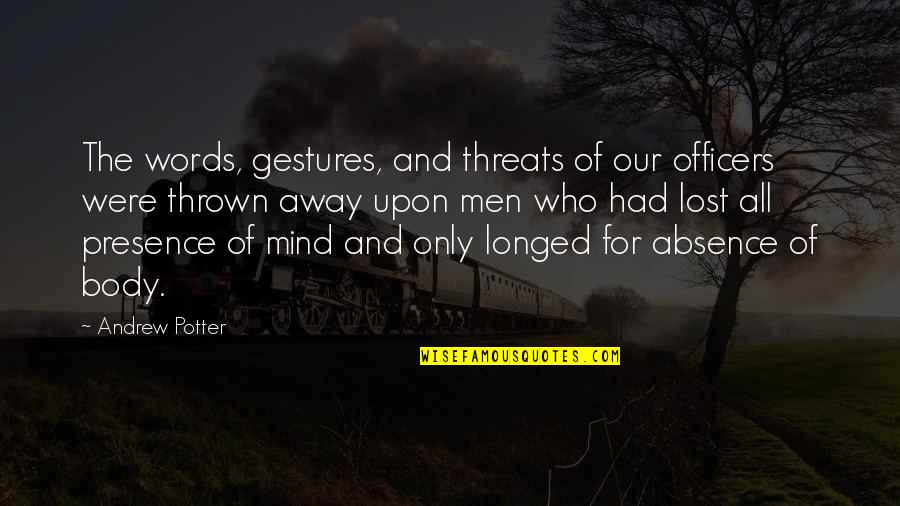 Presence And Absence Quotes By Andrew Potter: The words, gestures, and threats of our officers