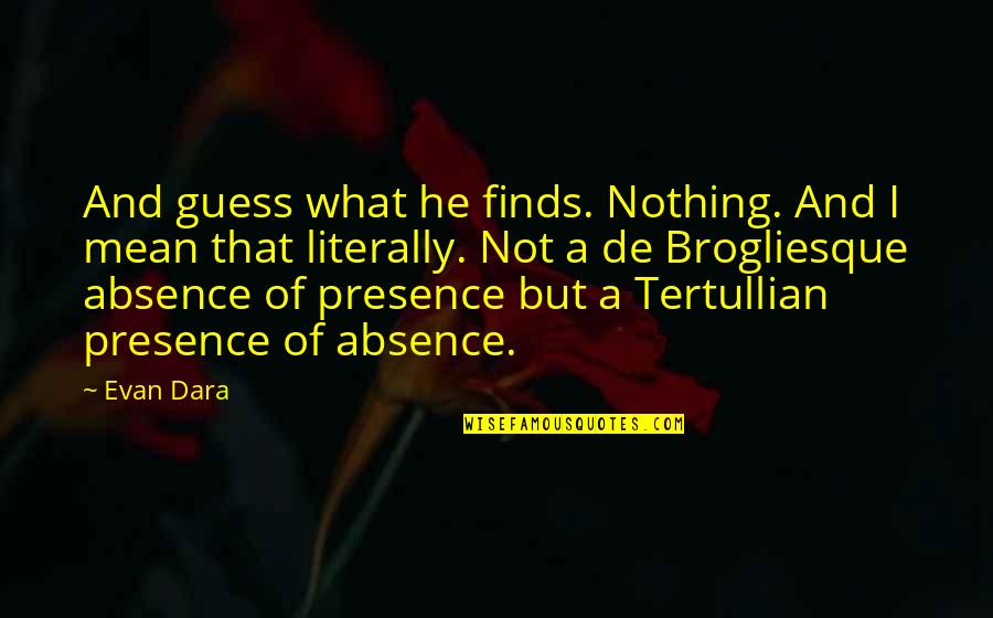 Presence And Absence Quotes By Evan Dara: And guess what he finds. Nothing. And I