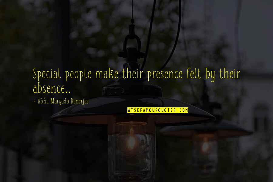 Presence Felt Quotes By Abha Maryada Banerjee: Special people make their presence felt by their