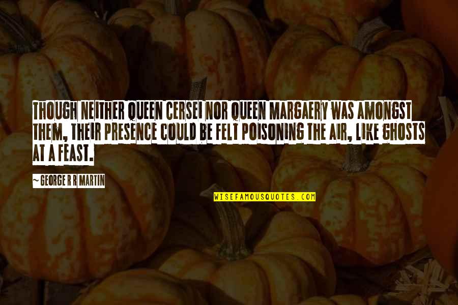 Presence Felt Quotes By George R R Martin: Though neither Queen Cersei nor Queen Margaery was
