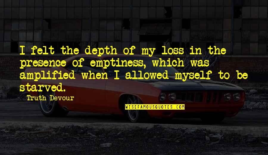 Presence Felt Quotes By Truth Devour: I felt the depth of my loss in
