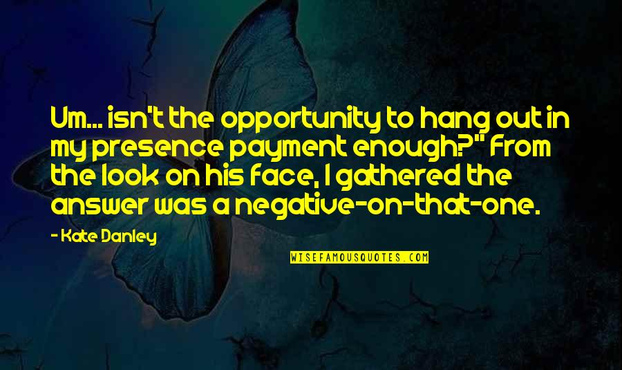 Presence Is Enough Quotes By Kate Danley: Um... isn't the opportunity to hang out in