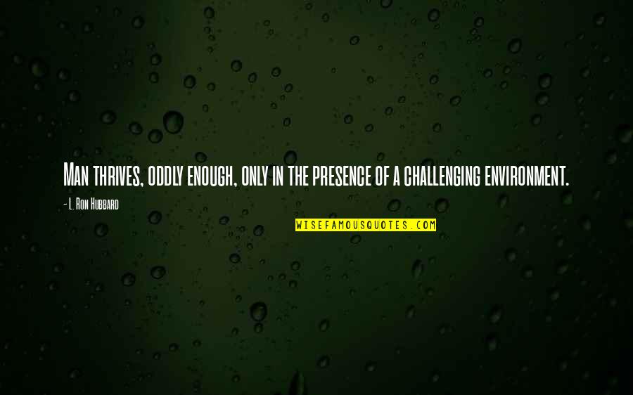 Presence Is Enough Quotes By L. Ron Hubbard: Man thrives, oddly enough, only in the presence