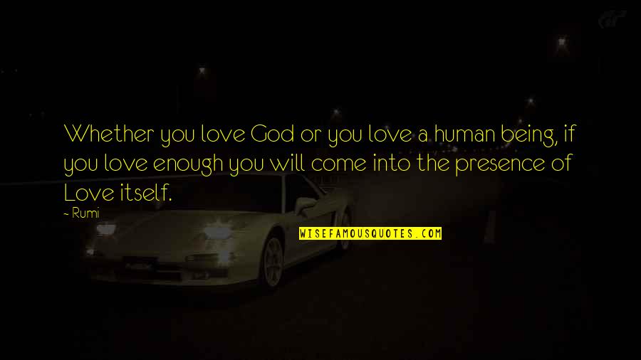 Presence Is Enough Quotes By Rumi: Whether you love God or you love a Presence Is Enough Quotes By Rumi: Whether you love God or you love a