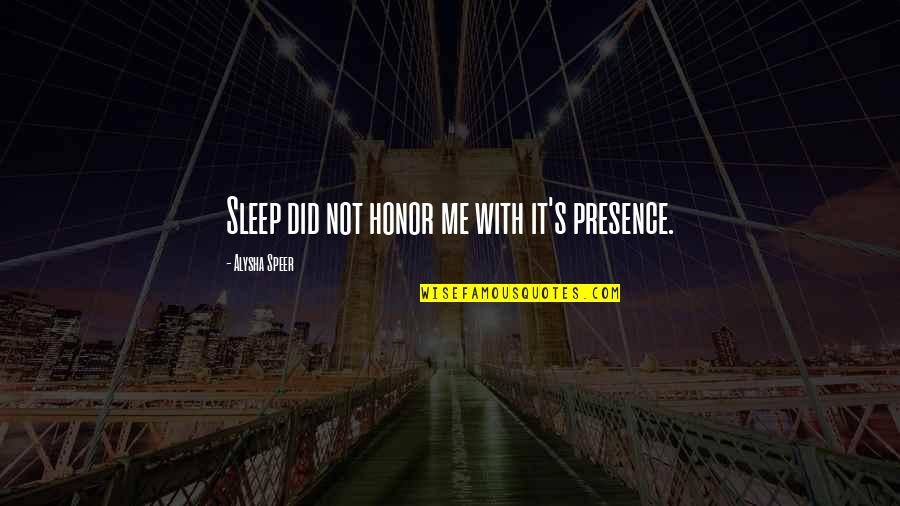 Presence Not Presents Quotes By Alysha Speer: Sleep did not honor me with it's presence.