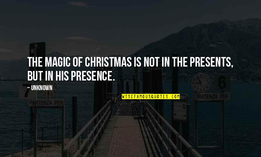 Presence Not Presents Quotes By Unknown: The magic of Christmas is not in the