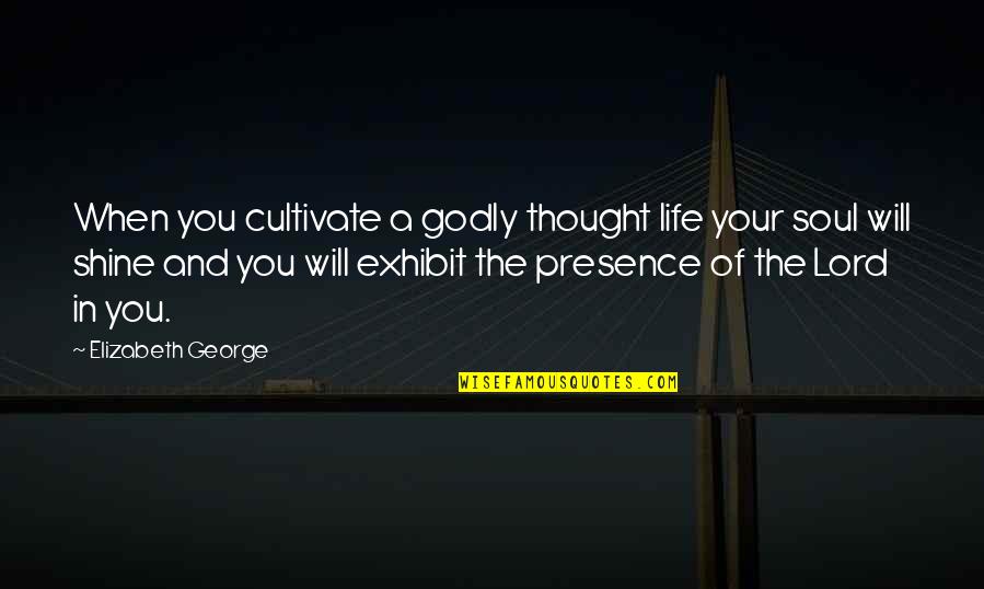 Presence Of God In Our Life Quotes By Elizabeth George: When you cultivate a godly thought life your Presence Of God In Our Life Quotes By Elizabeth George: When you cultivate a godly thought life your