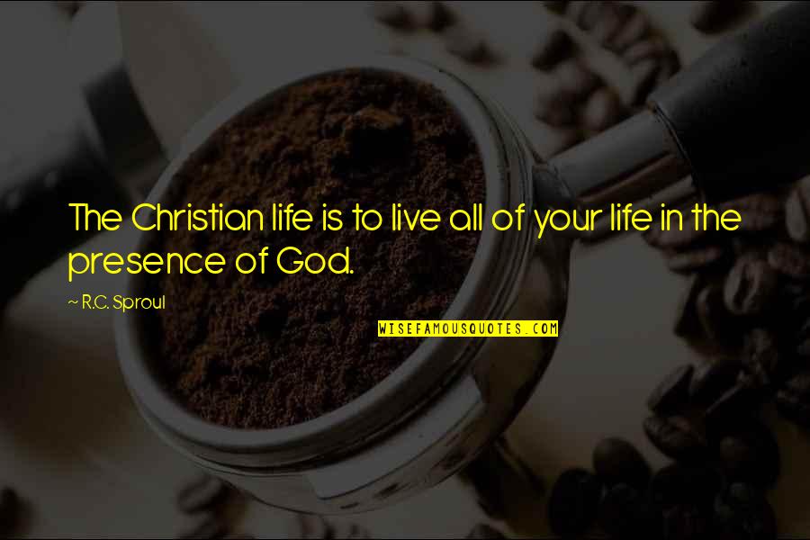 Presence Of God In Our Life Quotes By R.C. Sproul: The Christian life is to live all of