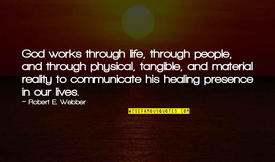 Presence Of God In Our Life Quotes By Robert E. Webber: God works through life, through people, and through Presence Of God In Our Life Quotes By Robert E. Webber: God works through life, through people, and through