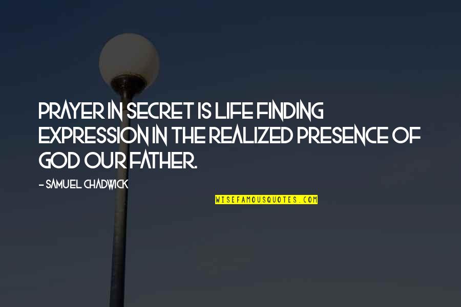 Presence Of God In Our Life Quotes By Samuel Chadwick: Prayer in secret is life finding expression in Presence Of God In Our Life Quotes By Samuel Chadwick: Prayer in secret is life finding expression in