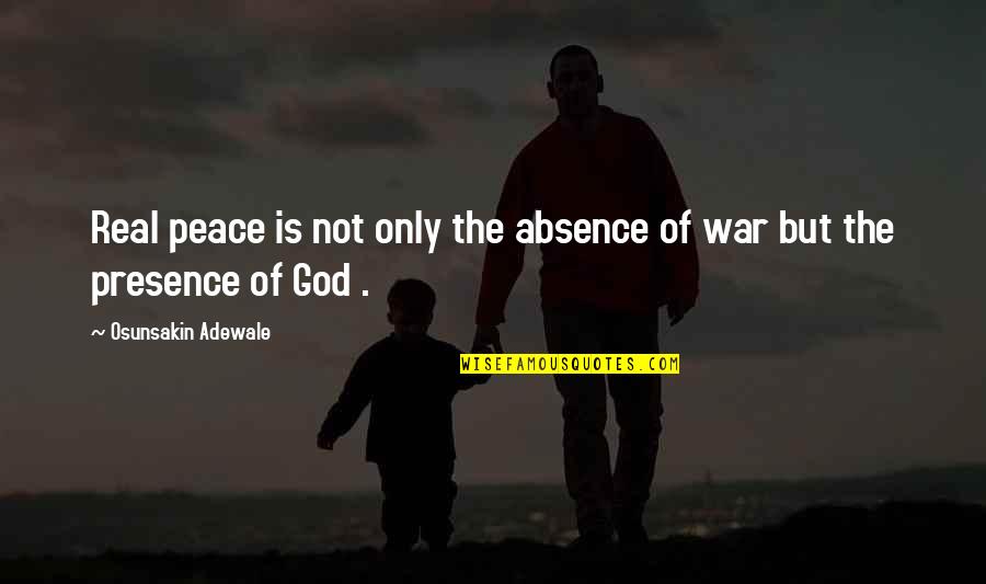 Presence Of God Quotes By Osunsakin Adewale: Real peace is not only the absence of