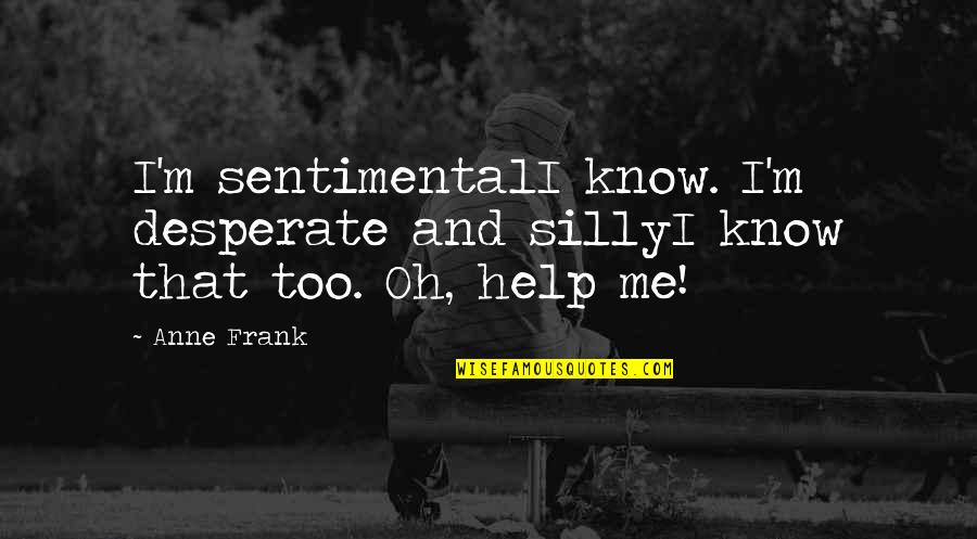 Presence Of Light Quotes By Anne Frank: I'm sentimentalI know. I'm desperate and sillyI know