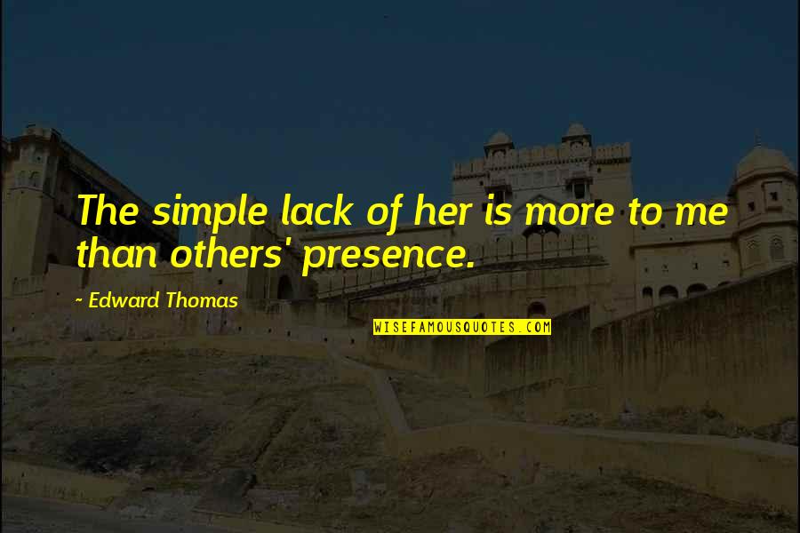 Presence Of Others Quotes By Edward Thomas: The simple lack of her is more to