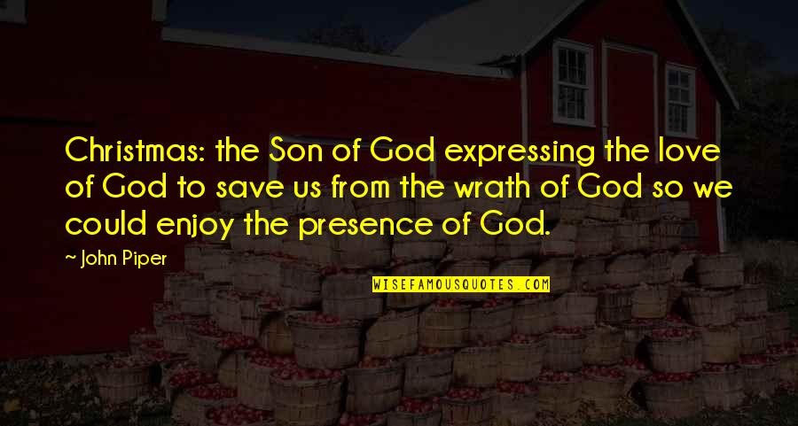 Presence Quotes By John Piper: Christmas: the Son of God expressing the love